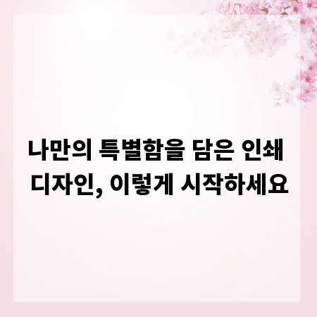 나만의 특별함을 담은 인쇄 디자인, 이렇게 시작하세요