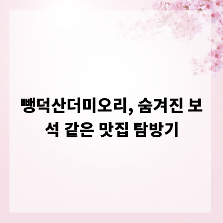 뺑덕산더미오리, 숨겨진 보석 같은 맛집 탐방기