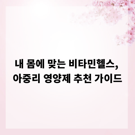 내 몸에 맞는 비타민헬스, 아중리 영양제 추천 가이드