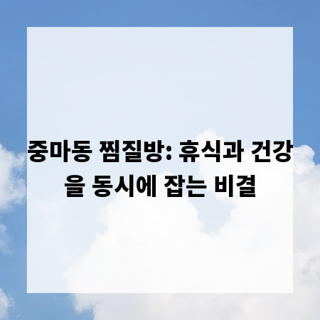 중마동 찜질방: 휴식과 건강을 동시에 잡는 비결