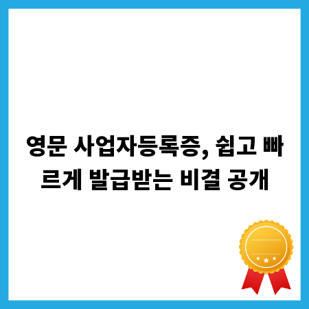 영문 사업자등록증, 쉽고 빠르게 발급받는 비결 공개