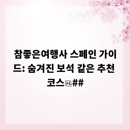 참좋은여행사 스페인 가이드: 숨겨진 보석 같은 추천 코스
##
