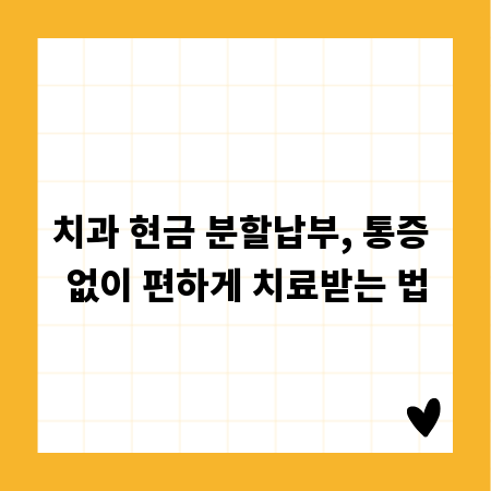 치과 현금 분할납부, 통증 없이 편하게 치료받는 법