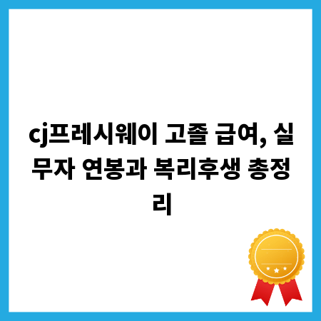 cj프레시웨이 고졸 급여, 실무자 연봉과 복리후생 총정리