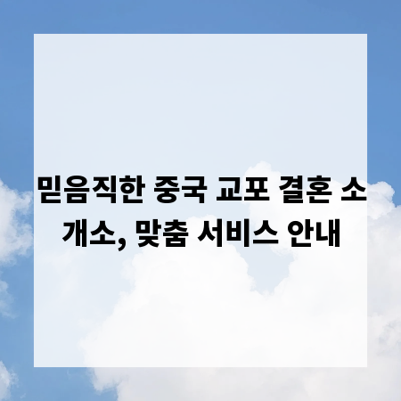믿음직한 중국 교포 결혼 소개소, 맞춤 서비스 안내