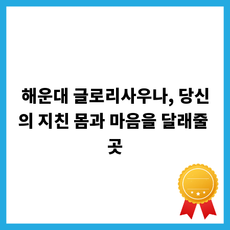 해운대 글로리사우나, 당신의 지친 몸과 마음을 달래줄 곳