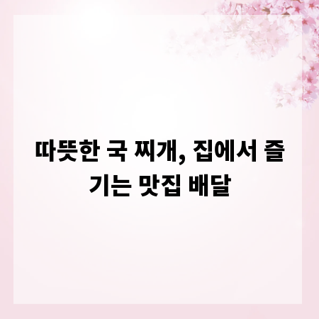 따뜻한 국 찌개, 집에서 즐기는 맛집 배달