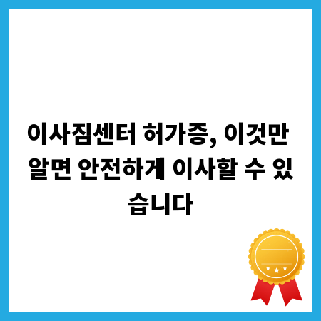 이사짐센터 허가증, 이것만 알면 안전하게 이사할 수 있습니다