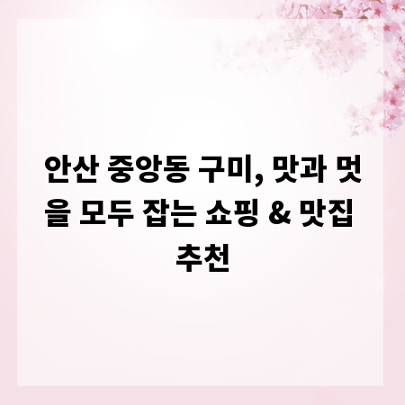 안산 중앙동 구미, 맛과 멋을 모두 잡는 쇼핑 & 맛집 추천