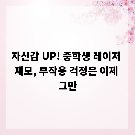 자신감 UP! 중학생 레이저 제모, 부작용 걱정은 이제 그만