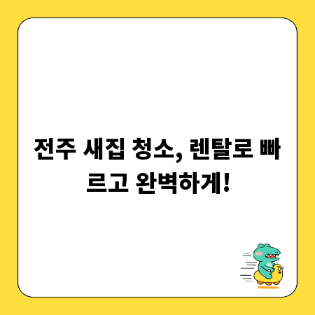 전주 새집 청소, 렌탈로 빠르고 완벽하게!