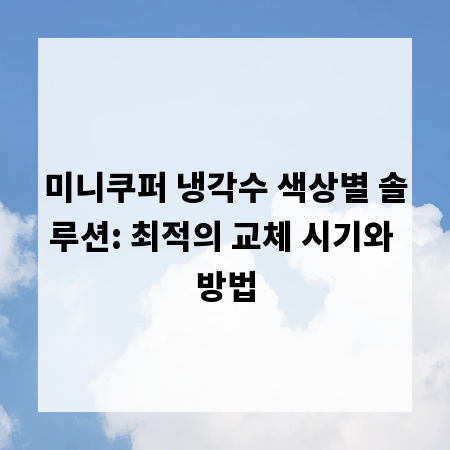 미니쿠퍼 냉각수 색상별 솔루션: 최적의 교체 시기와 방법