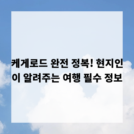 케게로드 완전 정복! 현지인이 알려주는 여행 필수 정보