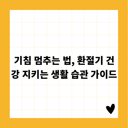 기침 멈추는 법, 환절기 건강 지키는 생활 습관 가이드