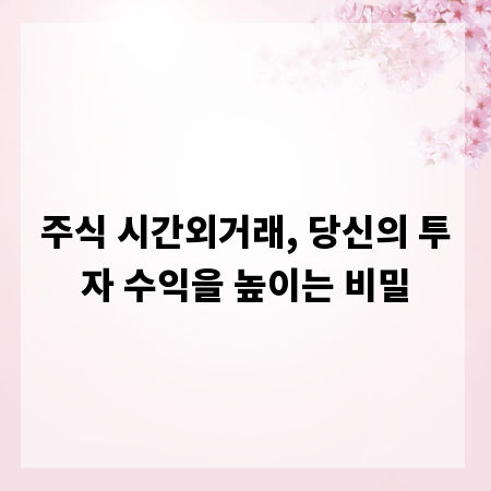 주식 시간외거래, 당신의 투자 수익을 높이는 비밀