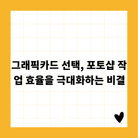 그래픽카드 선택, 포토샵 작업 효율을 극대화하는 비결