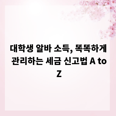 대학생 알바 소득, 똑똑하게 관리하는 세금 신고법 A to Z