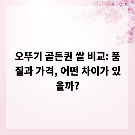 오뚜기 골든퀸 쌀 비교: 품질과 가격, 어떤 차이가 있을까?