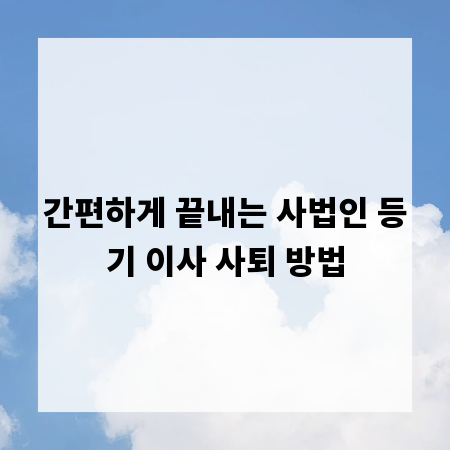 간편하게 끝내는 사법인 등기 이사 사퇴 방법