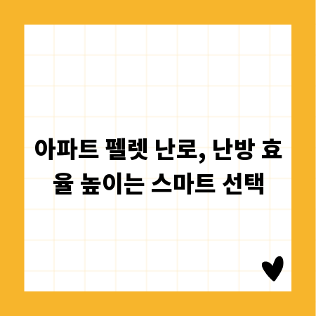 아파트 펠렛 난로, 난방 효율 높이는 스마트 선택