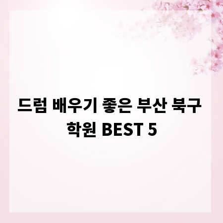 드럼 배우기 좋은 부산 북구 학원 BEST 5