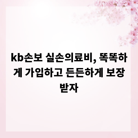 kb손보 실손의료비, 똑똑하게 가입하고 든든하게 보장받자