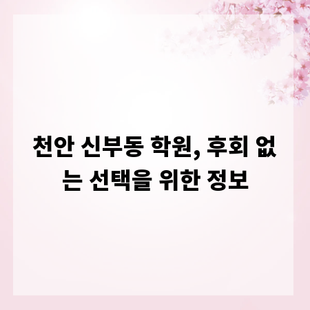 천안 신부동 학원, 후회 없는 선택을 위한 정보