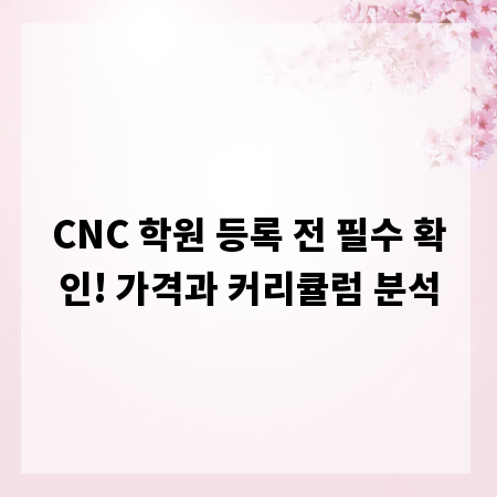 CNC 학원 등록 전 필수 확인! 가격과 커리큘럼 분석