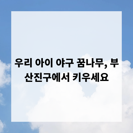 우리 아이 야구 꿈나무, 부산진구에서 키우세요