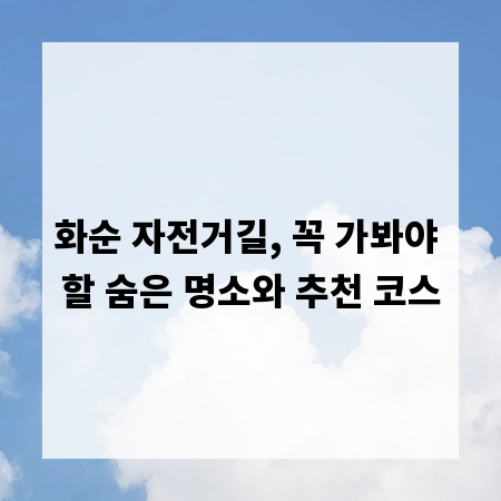화순 자전거길, 꼭 가봐야 할 숨은 명소와 추천 코스