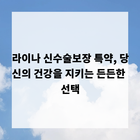 라이나 신수술보장 특약, 당신의 건강을 지키는 든든한 선택