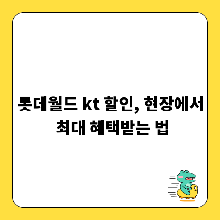 롯데월드 kt 할인, 현장에서 최대 혜택받는 법