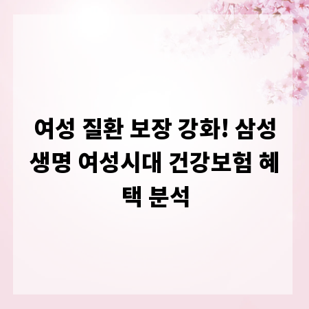 여성 질환 보장 강화! 삼성생명 여성시대 건강보험 혜택 분석