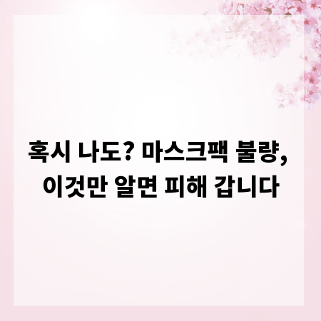 혹시 나도? 마스크팩 불량, 이것만 알면 피해 갑니다