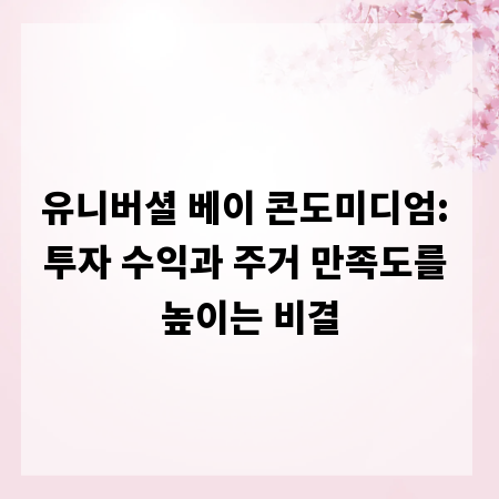 유니버셜 베이 콘도미디엄: 투자 수익과 주거 만족도를 높이는 비결