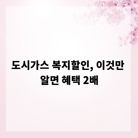 도시가스 복지할인, 이것만 알면 혜택 2배