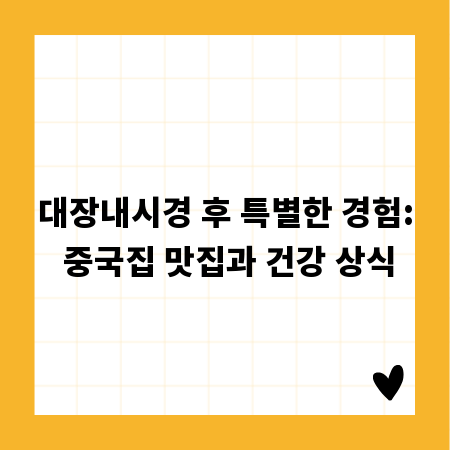 대장내시경 후 특별한 경험: 중국집 맛집과 건강 상식