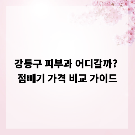 강동구 피부과 어디갈까? 점빼기 가격 비교 가이드