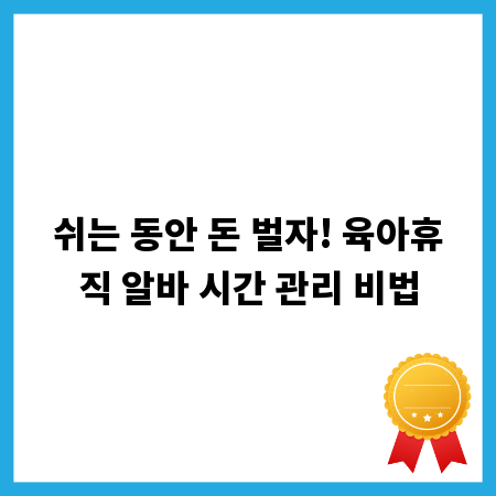 쉬는 동안 돈 벌자! 육아휴직 알바 시간 관리 비법