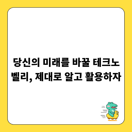 당신의 미래를 바꿀 테크노벨리, 제대로 알고 활용하자