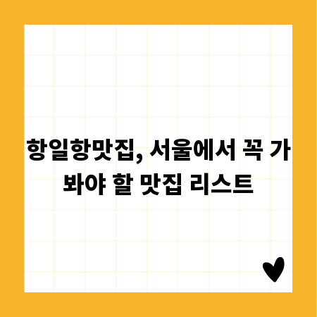 항일항맛집, 서울에서 꼭 가봐야 할 맛집 리스트