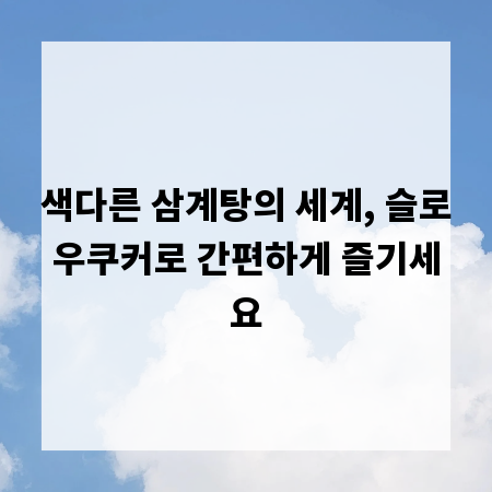 색다른 삼계탕의 세계, 슬로우쿠커로 간편하게 즐기세요