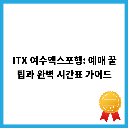 ITX 여수엑스포행: 예매 꿀팁과 완벽 시간표 가이드