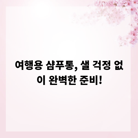 여행용 샴푸통, 샐 걱정 없이 완벽한 준비!