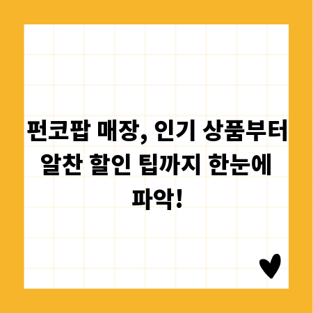 펀코팝 매장, 인기 상품부터 알찬 할인 팁까지 한눈에 파악!
