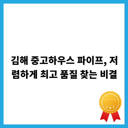 김해 중고하우스 파이프, 저렴하게 최고 품질 찾는 비결