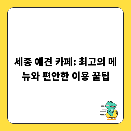 세종 애견 카페: 최고의 메뉴와 편안한 이용 꿀팁