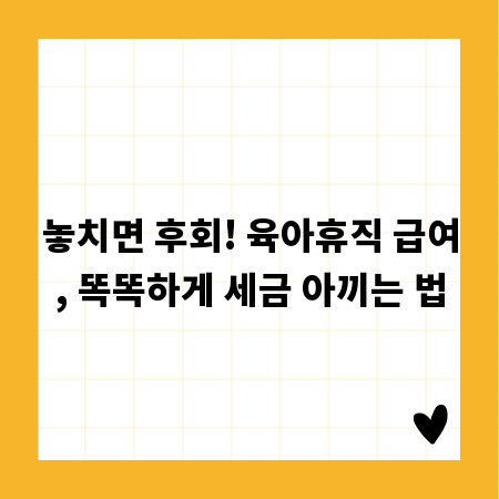 놓치면 후회! 육아휴직 급여, 똑똑하게 세금 아끼는 법