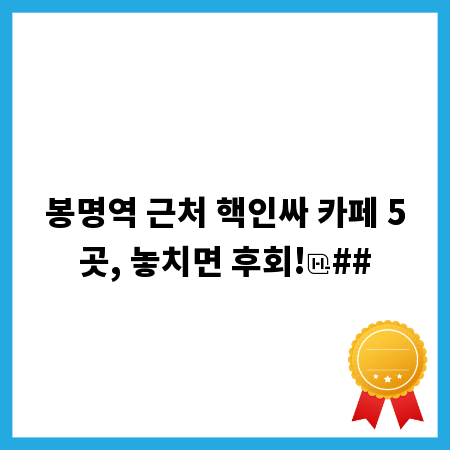 봉명역 근처 핵인싸 카페 5곳, 놓치면 후회!
##