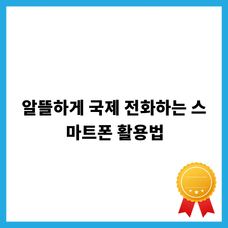 알뜰하게 국제 전화하는 스마트폰 활용법